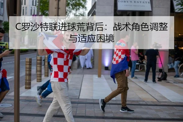 C罗沙特联进球荒背后：战术角色调整与适应困境