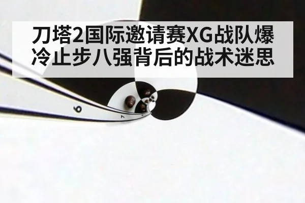 刀塔2国际邀请赛XG战队爆冷止步八强背后的战术迷思