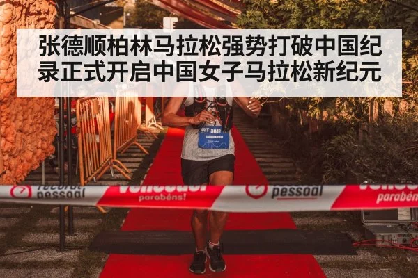 张德顺柏林马拉松强势打破中国纪录正式开启中国女子马拉松新纪元