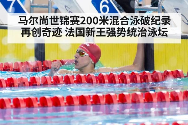 马尔尚世锦赛200米混合泳破纪录再创奇迹 法国新王强势统治泳坛