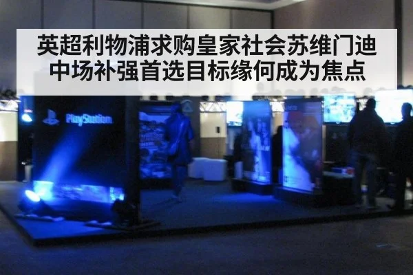 英超利物浦求购皇家社会苏维门迪中场补强首选目标缘何成为焦点