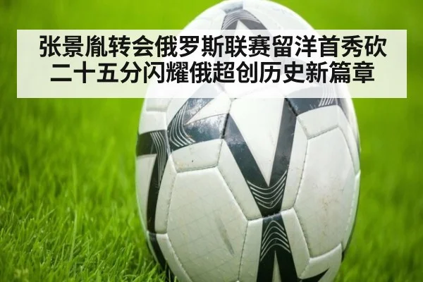 张景胤转会俄罗斯联赛留洋首秀砍二十五分闪耀俄超创历史新篇章