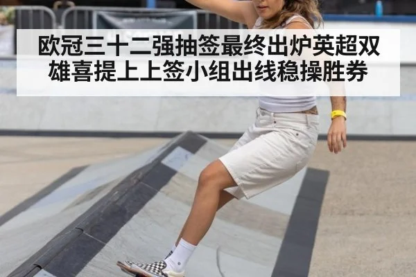 欧冠三十二强抽签最终出炉英超双雄喜提上上签小组出线稳操胜券